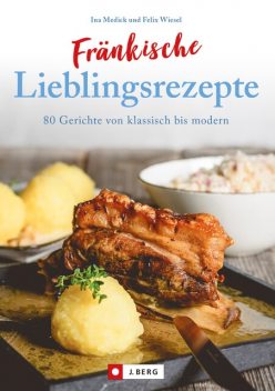 Fränkisch kochen: Fränkische Lieblingsrezepte von Sauerbraten bis zur Gold und Silbertorte. Die besten Rezepte der fränkischen Küche. Das fränkische Kochbuch für jeden Haushalt, Ina Medick