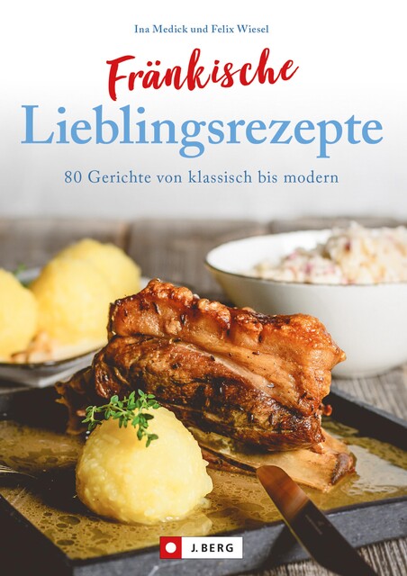 Fränkisch kochen: Fränkische Lieblingsrezepte von Sauerbraten bis zur Gold und Silbertorte. Die besten Rezepte der fränkischen Küche. Das fränkische Kochbuch für jeden Haushalt, Ina Medick