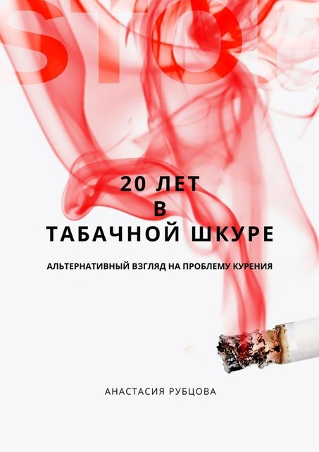 20 лет в табачной шкуре. Альтернативный взгляд на проблему курения, Анастасия Рубцова