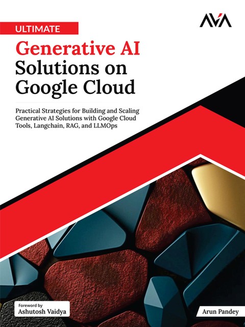 Ultimate Generative AI Solutions on Google Cloud, Arun Pandey