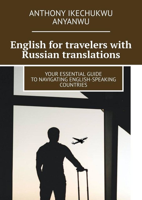 English for travelers with Russian translations. Your essential guide to navigating english-speaking countries, Anthony Ikechukwu Anyanwu