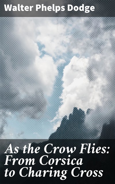 As the Crow Flies: From Corsica to Charing Cross, Walter Phelps Dodge