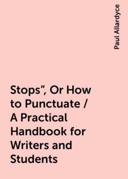Stops", Or How to Punctuate / A Practical Handbook for Writers and Students, Paul Allardyce