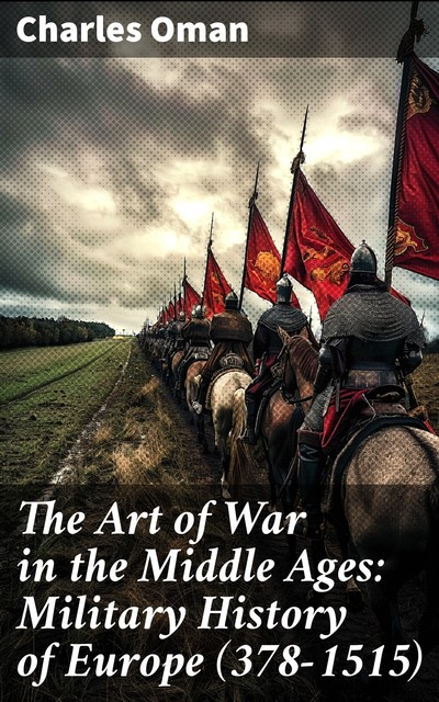 The Art of War in the Middle Ages: Military History of Europe (378–1515), Charles Oman