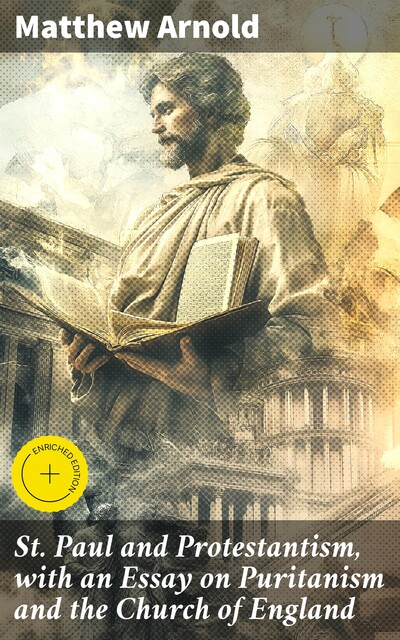 St. Paul and Protestantism, with an Essay on Puritanism and the Church of England, Matthew Arnold