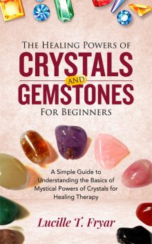 The Healing Powers of Crystals and Gemstones for Beginners, Lucille T. Fryar