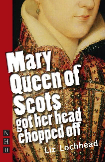 Mary Queen of Scots Got Her Head Chopped Off (NHB Modern Plays), Liz Lochhead