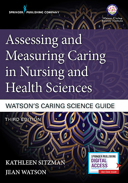Assessing and Measuring Caring in Nursing and Health Sciences: Watson’s Caring Science Guide, Third Edition, RN, ANEF, CNE, Kathleen Sitzman