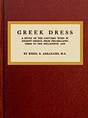 Greek Dress A Study of the Costumes Worn in Ancient Greece, from Pre-Hellenic Times to the Hellenistic Age, Ethel Beatrice Abrahams