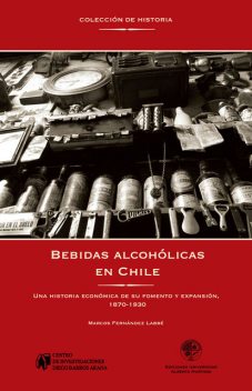 Bebidas alcohólicas en Chile. Una historia económica de su fomento y expansión, 1870–1930, Marcos Fernández Labbé