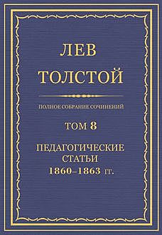 Полное собрание сочинений в 90 томах. Том 8. Педагогические статьи 1860—1863, Лев Толстой