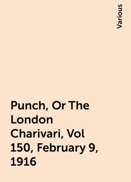Punch, Or The London Charivari, Vol 150, February 9, 1916, Various