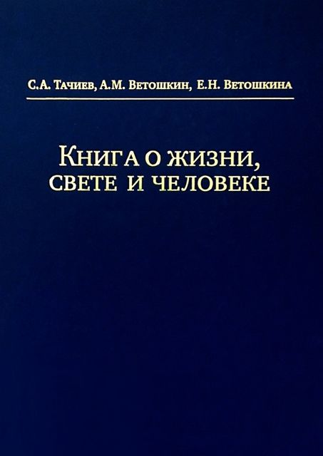 Книга о жизни, свете и человеке, А.М. Ветошкин, Е.Н. Ветошкина, С.А. Тачиев