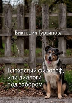 Блохастый философ, или Диалоги под забором, Виктория Гурьянова