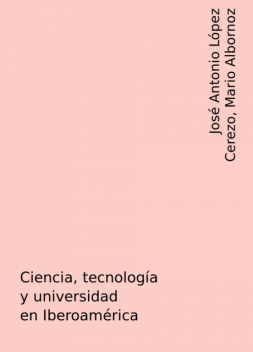 Ciencia, tecnología y universidad en Iberoamérica, José Antonio López Cerezo, Mario Albornoz