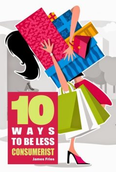 10 Ways to Be Less Consumerist, James Fries