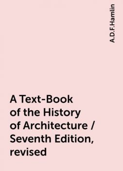 A Text-Book of the History of Architecture / Seventh Edition, revised, A.D.F.Hamlin