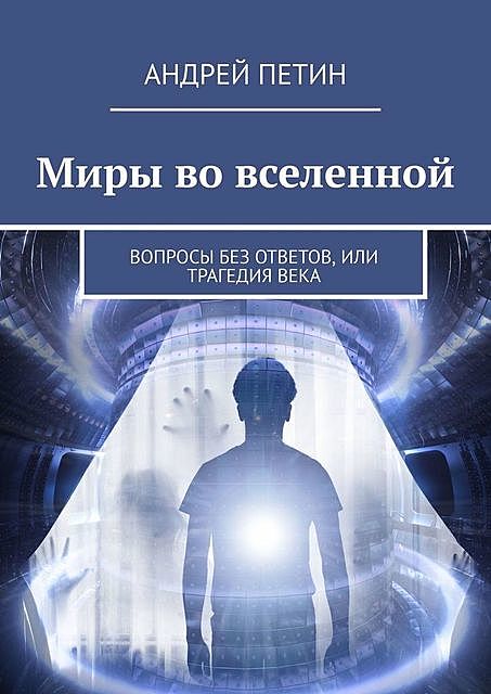 Миры во вселенной. Вопросы без ответов, или Трагедия века, Андрей Петин