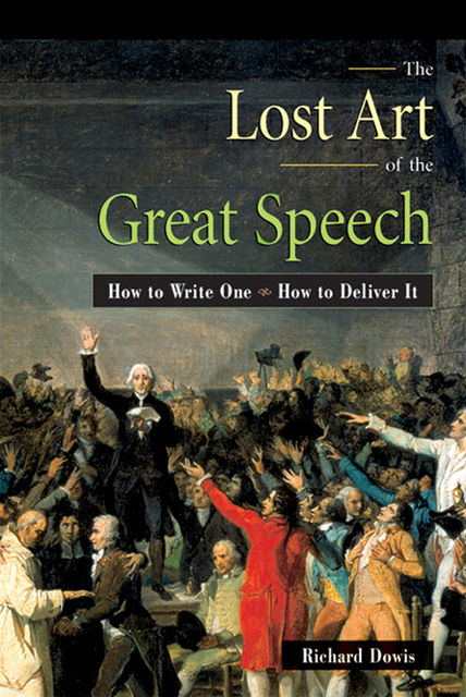 The Lost Art of the Great Speech, Richard Dowis