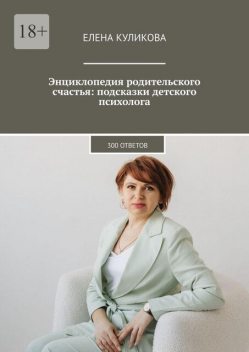 Энциклопедия родительского счастья: подсказки детского психолога. 300 ответов, Елена Куликова