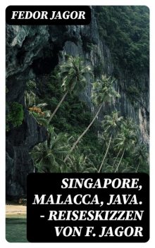 Singapore, Malacca, Java. – Reiseskizzen von F. Jagor, Fedor Jagor