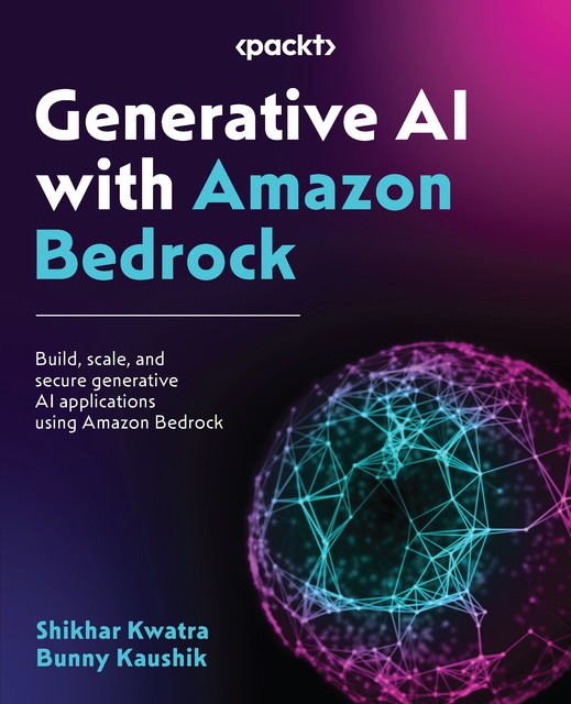 Generative AI with Amazon Bedrock, Bunny Kaushik, Shikhar Kwatra