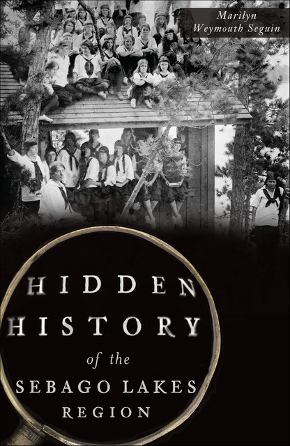 Hidden History of the Sebago Lakes Region, Marilyn Weymouth Seguin