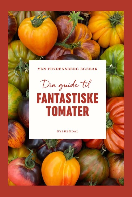 Din guide til fantastiske tomater, Yen Frydensberg Egebak
