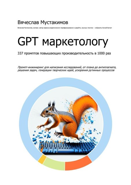 GPT маркетологу. 337 промптов повышающих производительность в 1000 раз. Промпт-инжиниринг для написания исследований, от плана до антиплагиата, решения задач, генерации творческих идей, ускорения рутинных процессов, Вячеслав Мустакимов