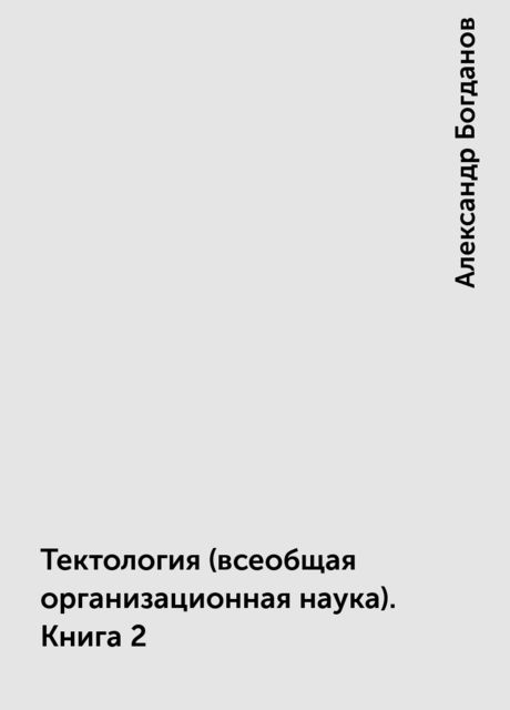 Тектология (всеобщая организационная наука). Книга 2, Александр Богданов