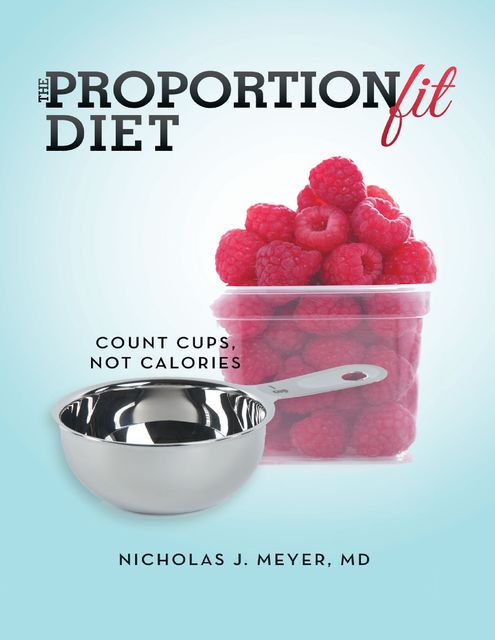 The ProportionFit Diet: Count Cups, Not Calories, Nicholas J.Meyer