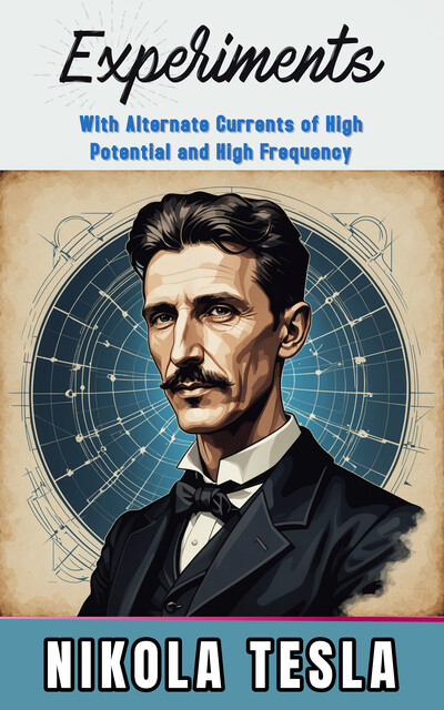 Experiments with Alternate Currents of High Potential and High Frequency, Nikola Tesla