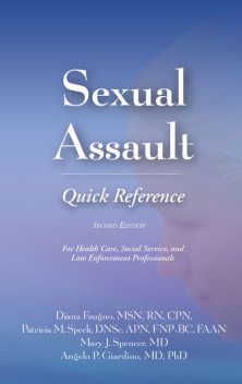 Sexual Assault Quick Reference, Second Edition, M.S, APN, RN, Angelo P. Giardino, CPN, Diana Faugno, Mary J. Spencer, DF-IAFN, DNSc, FAAFS, FAAN, FNP-BC, Patricia M. Speck