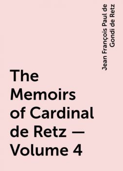 The Memoirs of Cardinal de Retz — Volume 4, Jean François Paul de Gondi de Retz