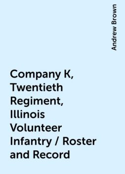 Company K, Twentieth Regiment, Illinois Volunteer Infantry / Roster and Record, Andrew Brown
