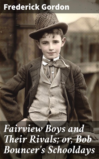 Fairview Boys and Their Rivals; or, Bob Bouncer's Schooldays, Frederick Gordon