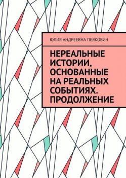 Нереальные истории, основанные на реальных событиях. Продолжение, Юлия Андреевна Пеякович