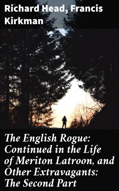 The English Rogue: Continued in the Life of Meriton Latroon, and Other Extravagants: The Second Part, Richard Head, Francis Kirkman
