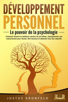 Développement personnel – Le pouvoir de la psychologie: Comment devenir la meilleure version de soi-même, reprogrammer son subconscient pour réussir, être heureux et atteindre tous ses objectifs, Justus Kronfeld