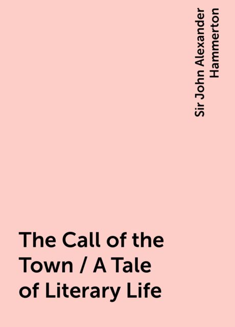 The Call of the Town / A Tale of Literary Life, Sir John Alexander Hammerton