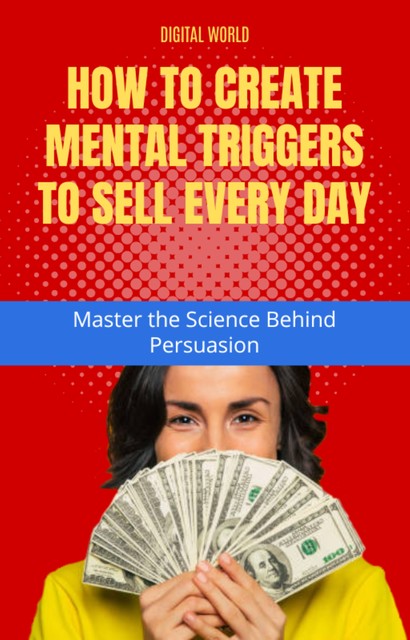 How to create Mental Triggers to sell every day – Master the Science Behind Persuasion, Digital World