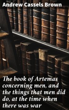 The book of Artemas concerning men, and the things that men did do, at the time when there was war, Andrew Brown