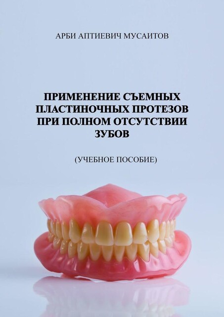Применение съемных пластиночных протезов при полном отсутствии зубов, Арби Мусаитов