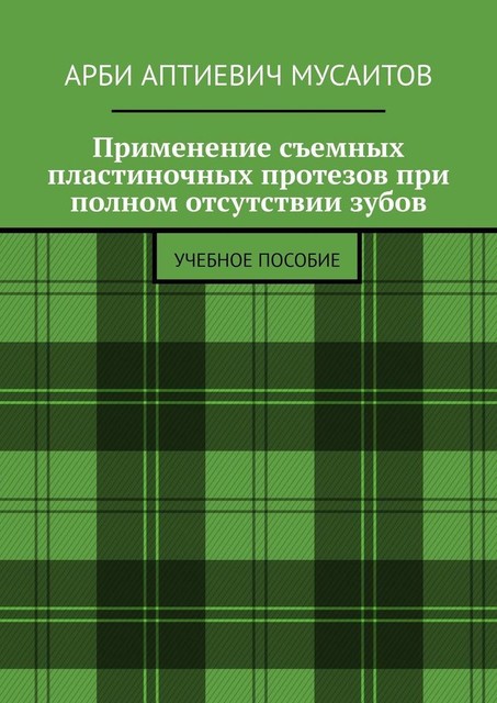 Применение съемных пластиночных протезов при полном отсутствии зубов, Арби Мусаитов