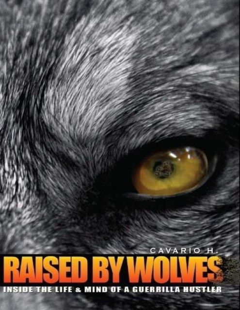 Raised by Wolves : Inside the Life & Mind of a Guerrilla Hustler, Cavario H.