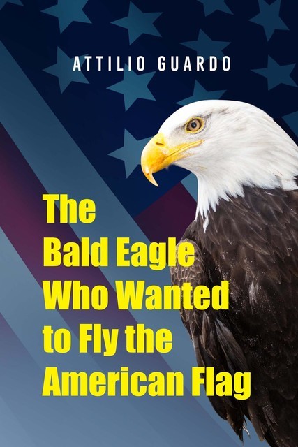 The Bald Eagle Who Wanted to Fly the American Flag, Attilio Guardo