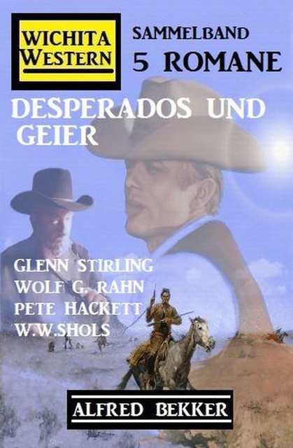 Desperados und Geier: Wichita Western Sammelband 5 Romane, Alfred Bekker, W.W. Shols, Pete Hackett, Glenn Stirling, Wolf G. Rahn
