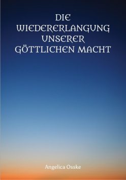 Die Wiedererlangung unserer göttlichen Macht, Angelica Osske