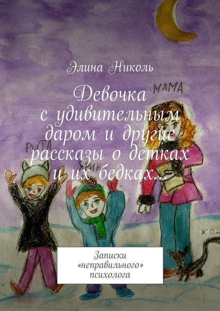 Девочка с удивительным даром и другие рассказы о детках и их бедках…. Записки «неправильного» психолога, Элина Николь