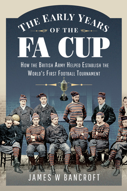 The Early Years of the FA Cup, James W Bancroft